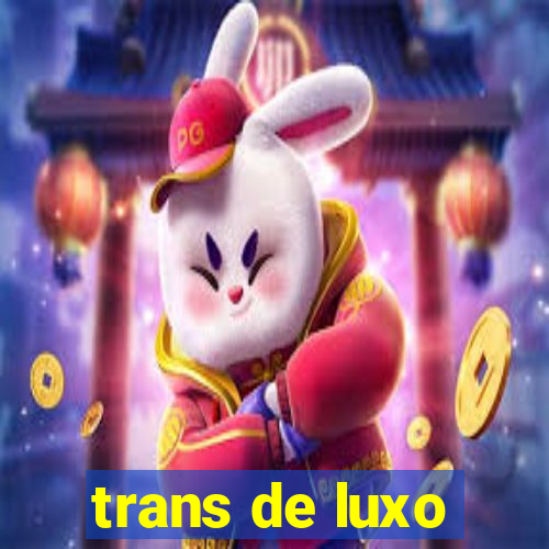 trans de luxo